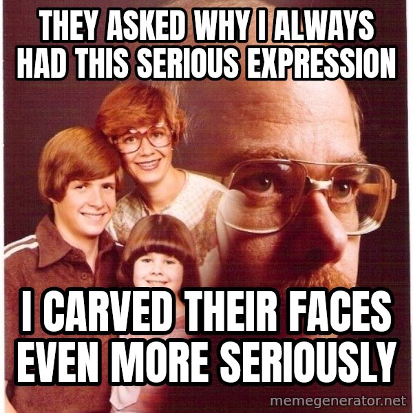 Vengeance Dad meme: they asked why i always had this serious expression / i carved their faces even more seriously