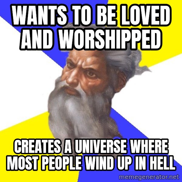 God meme: Wants to be loved and worshipped / creates a universe where most people wind up in heLl