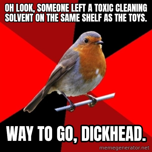 Retail Robin meme: oh look, someone left a toxic cleaning solvent on the same shelf as the toys. / way to go, dickhead.