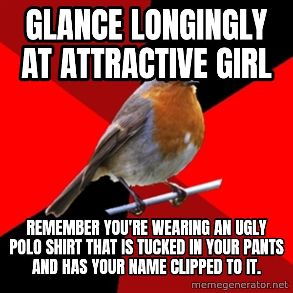 Retail Robin meme: glance longingly at attractive girl / remember you're wearing an ugly polo shirt that is tucked in your pants and has your name clipped to it.