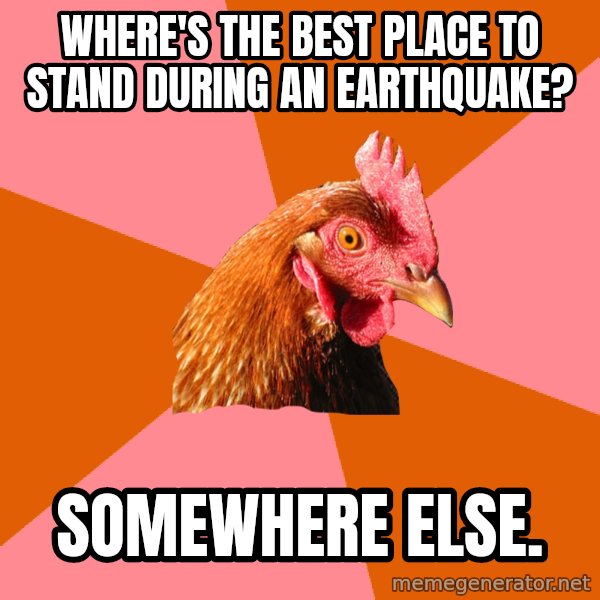 Anti Joke Chicken meme: Where's the best place to stand during an earthquake? / Somewhere else.