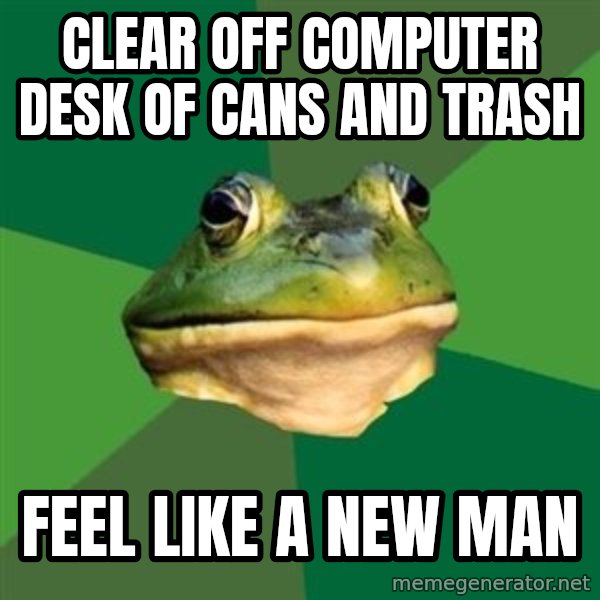 Foul Bachelor Frog meme: cLEAR OFF COMPUTER DESK OF CANS AND TRASH / FEEL LIKE A NEW MAN