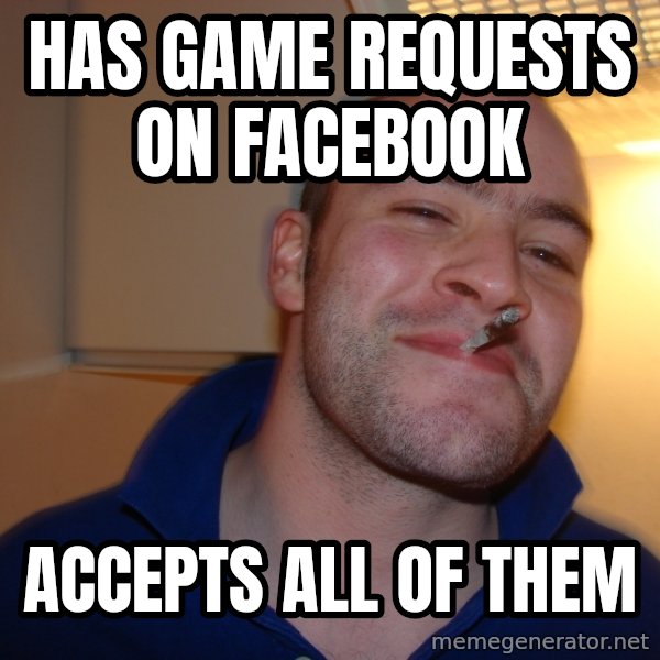 Good Guy Greg meme: has game requests on facebook / accepts all of them