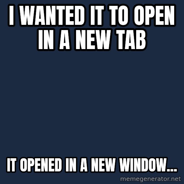 First World Problems meme: I wanted it to open in a new tab / it opened in a new window...