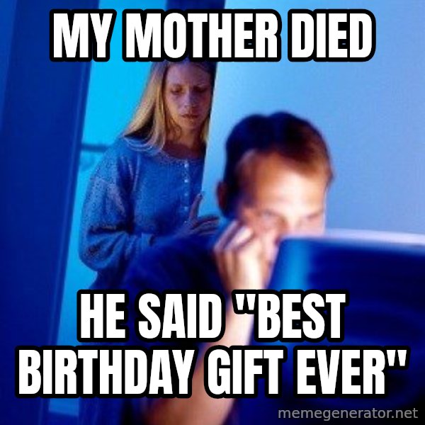 Internet Husband meme: my mother died / he said "best birthday gift ever"