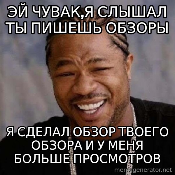 Yo Dawg meme: эЙ ЧУВАК,Я СЛЫШАЛ ТЫ ПИШЕШЬ ОБЗОРЫ / я СДЕЛАЛ ОБЗОР ТВОЕГО ОБЗОРА И У МЕНЯ БОЛЬШЕ ПРОСМОТРОВ