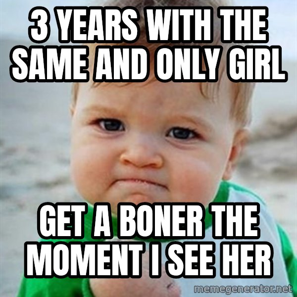 Victory Baby meme: 3 years with the same and only girl / get a boner the moment i see her