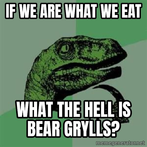 Philosoraptor meme: IF WE ARE WHAT WE EAT / WHAT THE HELL IS BEAR GRYLLS?