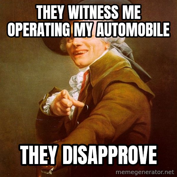 Joseph Ducreux meme: they witness me operating my automobile / they disapprove