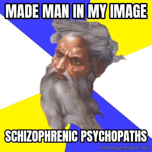 Advice God meme: Made man in my image / schizophrenic psychopaths