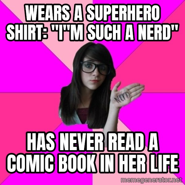 Idiot Nerd Girl meme: WEARS A SUPERHERO SHIRT: "I"M SUCH A NERD" / HAS NEVER READ A COMIC BOOK IN HER LIFE