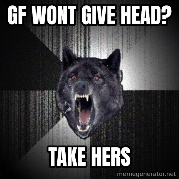 Insanity Wolf meme: GF WONT GIVE HEAD? / TAKE HERS