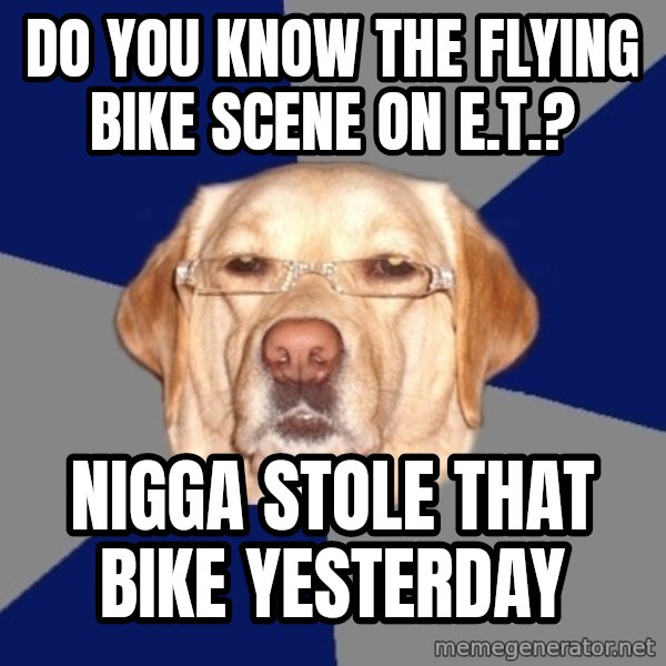 Racist Dawg meme: do you know the flying bike scene on E.T.? / nigga stole that bike yesterday