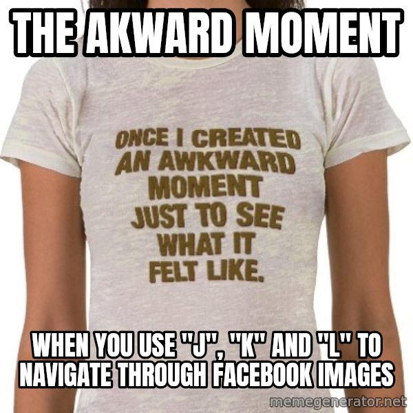 That Awkward Moment When meme: The akward moment / when you use "j", "k" and "l" to navigate through facebook images