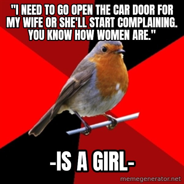 Retail Robin meme: "I need to go open the car door for my wife or she'll start complaining. You know how women are." / -is a girl-