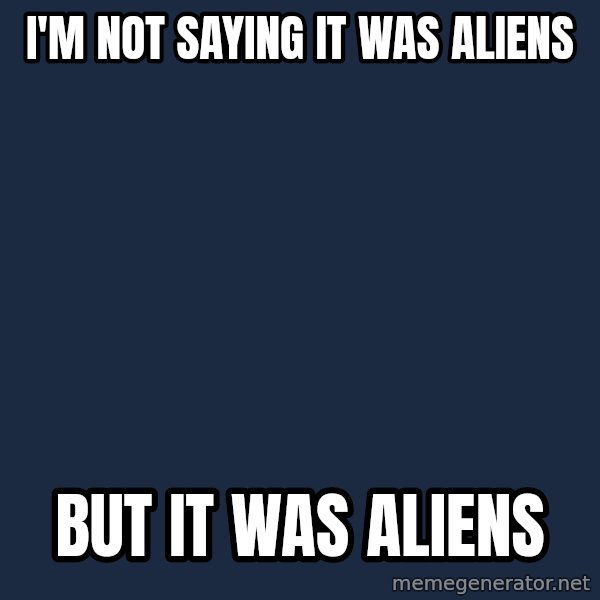 Ancient Aliens meme: I'm not saying it was aliens / but it was aliens