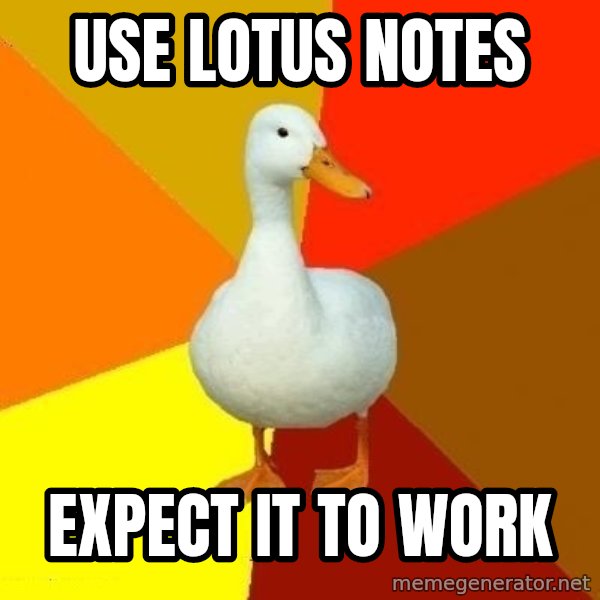 Technologically Impaired Duck meme: Use lotus notes / expect it to work
