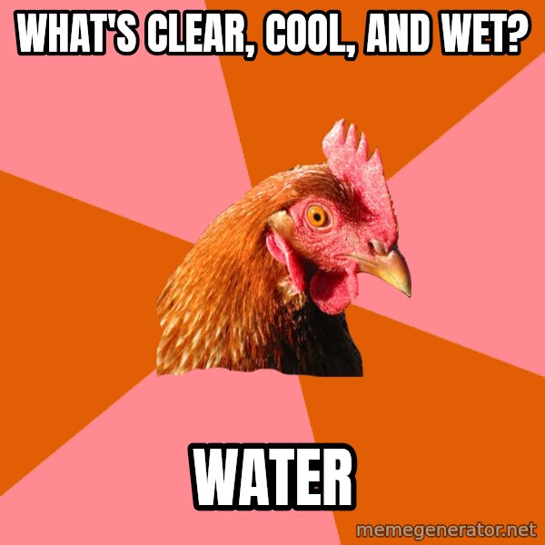 Anti Joke Chicken meme: WHAT'S CLEAR, COOL, AND WET? / WATER