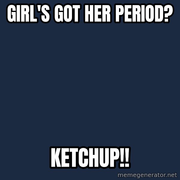 Insanity Wolf meme: girl's got her period? / ketchup!!