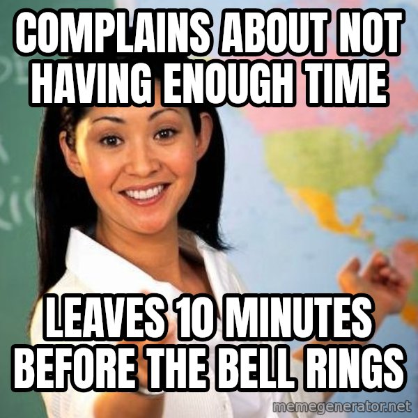 Unhelpful High School Teacher meme: Complains about not having enough time / Leaves 10 minutes before the bell rings