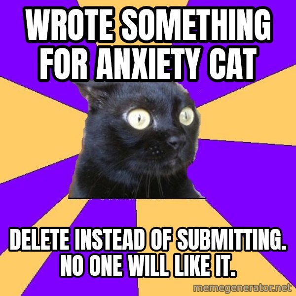 Anxiety Cat meme: wrote something for anxiety cat / Delete instead of submitting. No one will like it.