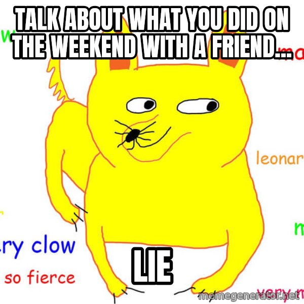 Forever Alone meme: Talk about what you did on the weekend with a friend... / LIE