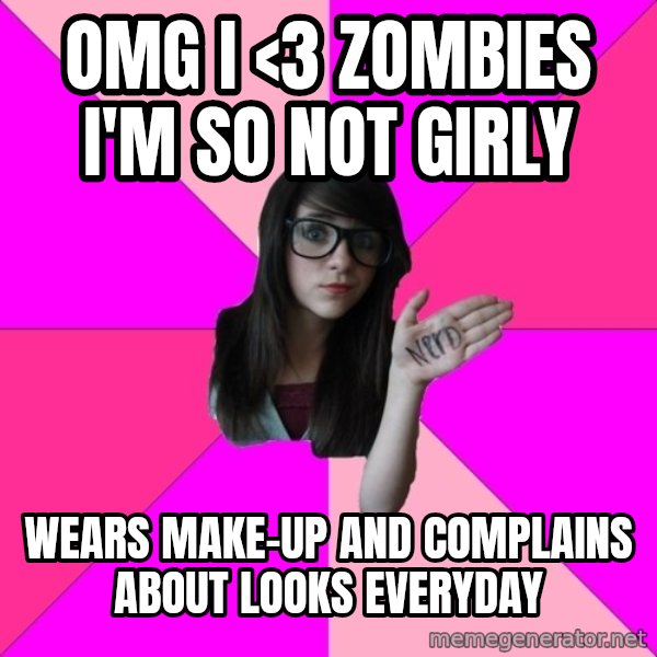 Idiot Nerd Girl meme: omg i <3 zombies I'm so not girly / wears make-up and complains about looks everyday