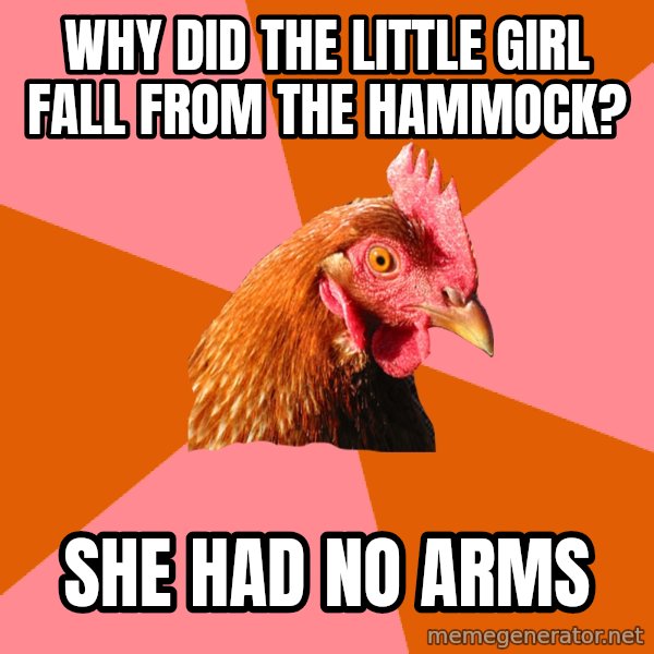 Anti Joke Chicken meme: Why did the little girl fall from the hammock? / she had no arms