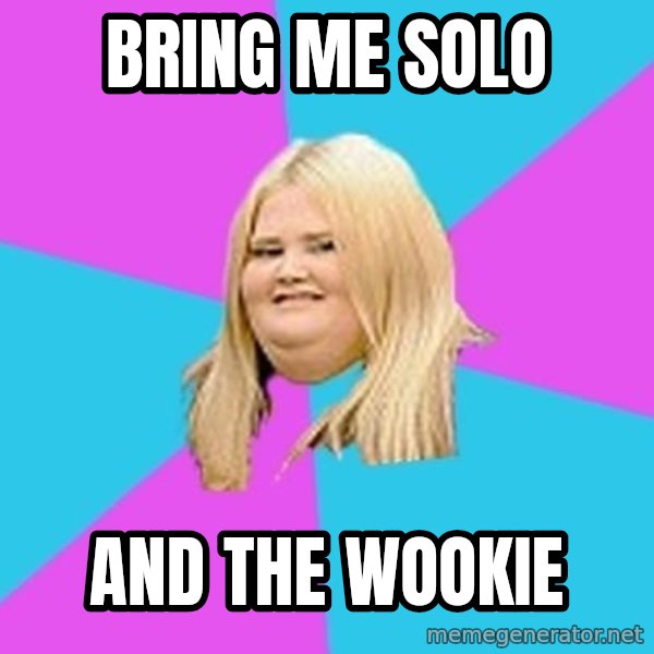 Fat Girl meme: BRING ME SOLO / AND THE WOOKIE