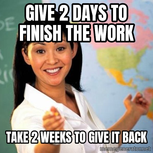 Unhelpful High School Teacher meme: Give 2 days to finish the work / take 2 weeks to give it back