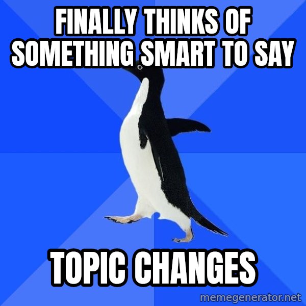 Socially Awkward Penguin meme: Finally thinks of something smart to say / topic changes