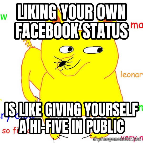 Forever Alone meme: LIKING YOUR OWN FACEBOOK STATUS / IS LIKE GIVING YOURSELF A HI-FIVE IN PUBLIC