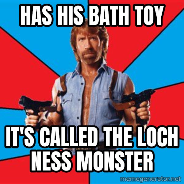Chuck Norris  meme: has his bath toy / it's called The loch ness monster