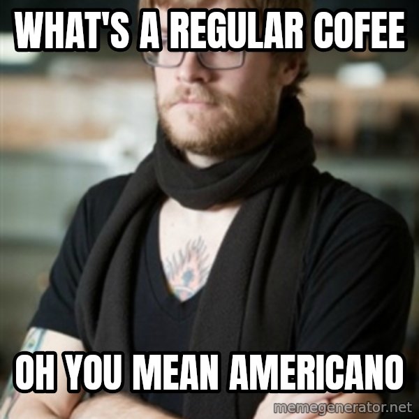 hipster Barista meme: what's a regular cofee / oh you mean americano