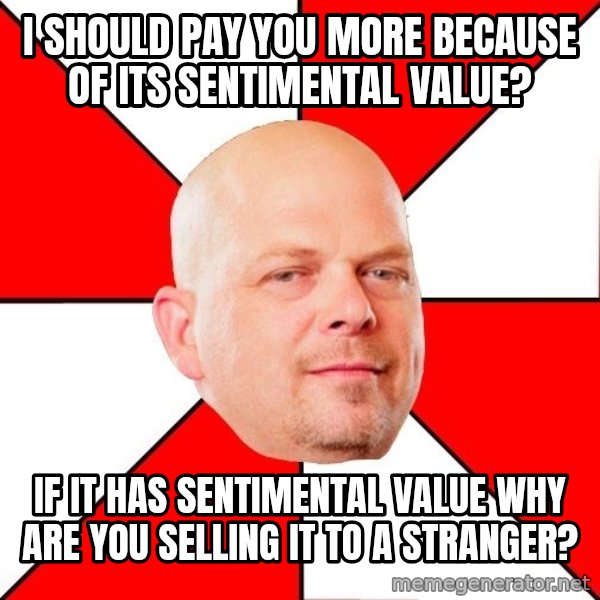 Pawn Stars meme: I should pay you more because of its sentimental value? / If it has sentimental value why are you selling it to a stranger?