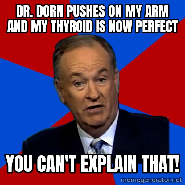 Bill O'Reilly Proves God meme: Dr. dorn pushes on my arm and my thyroid is now perfect / you can't explain that!