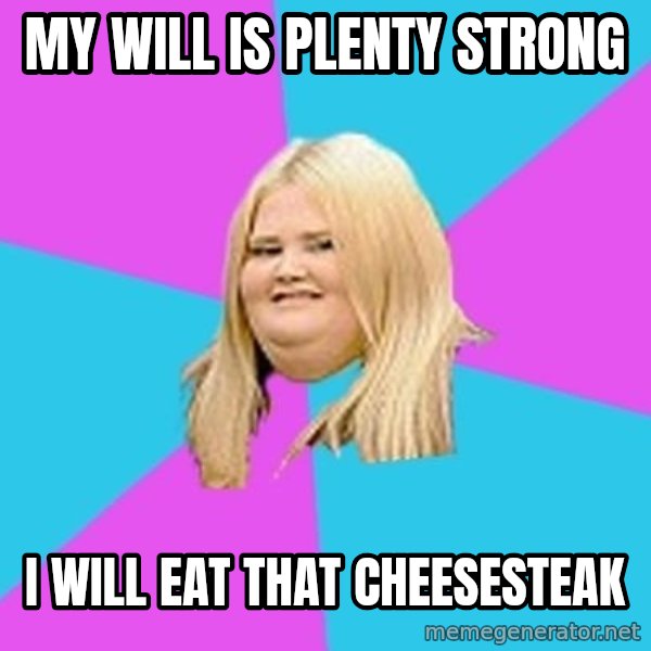 Fat Girl meme: my will is plenty strong / i will eat that cheesesteak