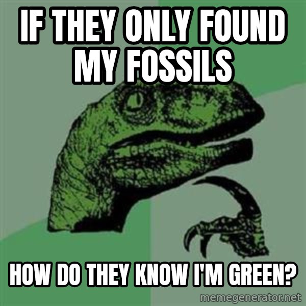 Philosoraptor meme: IF THEY ONLY FOUND MY FOSSILS / HOW DO THEY KNOW I'M GREEN?