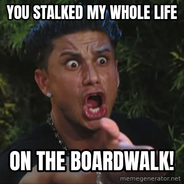 Pauly D meme: You stalked my whole life / on the boardwalk!