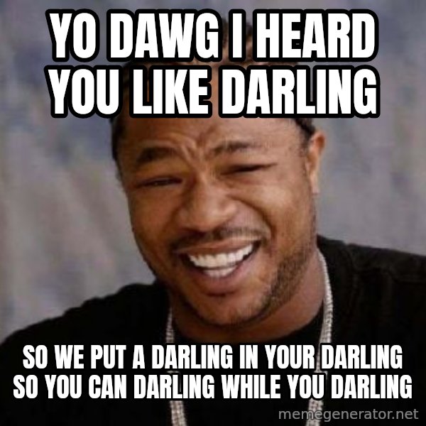 xzibit-yo-dawg meme: Yo Dawg i heard you like darling / so we put a darling in your darling so you can darling while you darling
