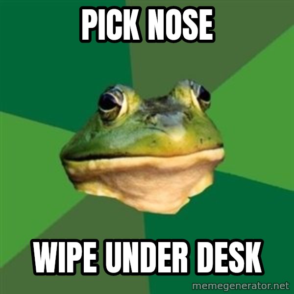 Foul Bachelor Frog meme: Pick Nose / Wipe under desk
