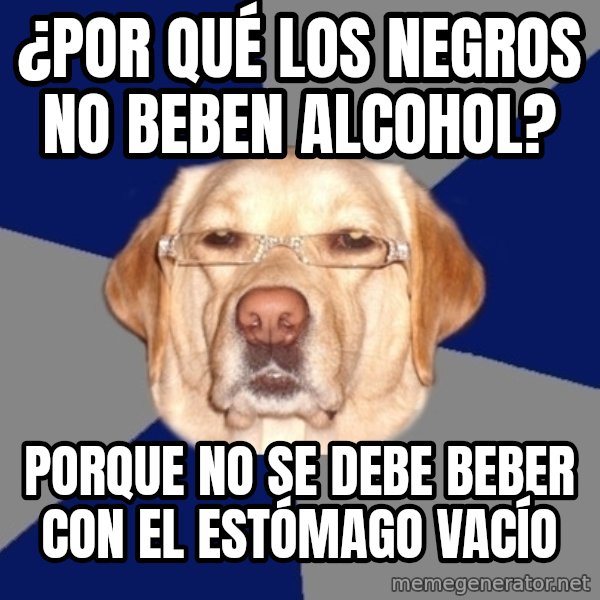 Racist Dawg meme: ¿Por qué los negros no beben alcohol? / Porque no se debe beber con el estómago vacío