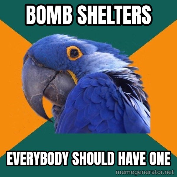Paranoid Parrot meme: BOMB SHELTERS / EVERYBODY SHOULD HAVE ONE