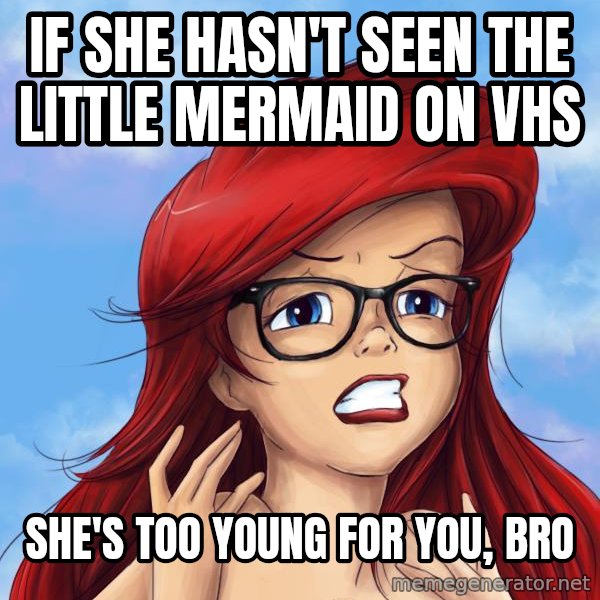 Hipster Ariel meme: if she hasn't seen The Little mermaid on VHS / SHE'S too young for you, bro