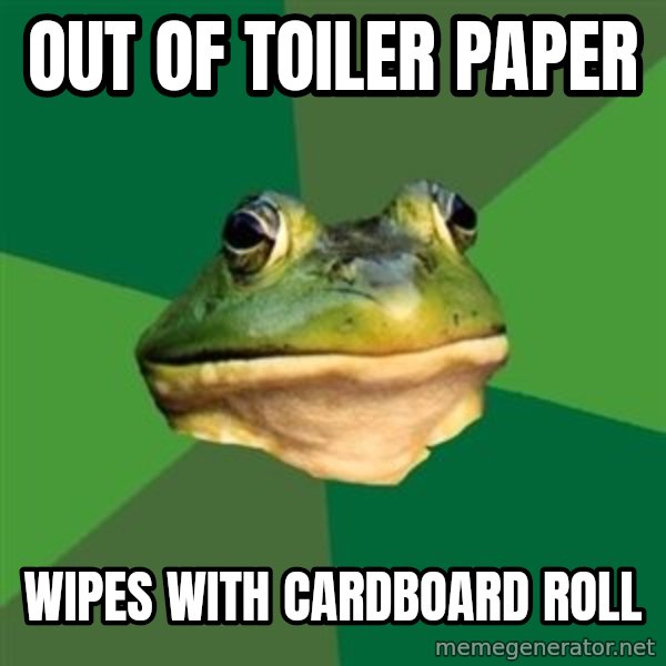 Foul Bachelor Frog meme: out of toiler paper / wipes with cardboard roll