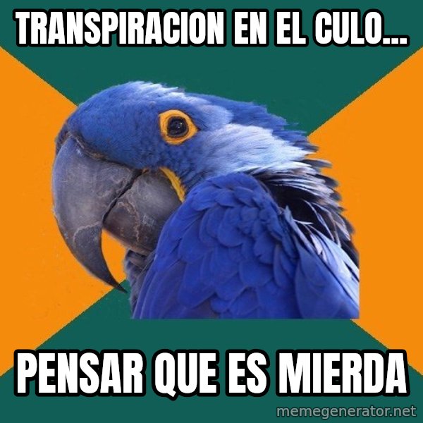 Paranoid Parrot meme: TRANSPIRACION EN EL CULO... / PENSAR QUE ES MIERDA