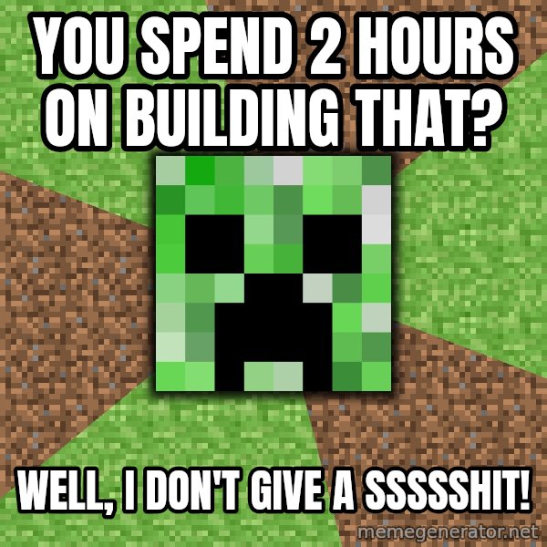 Minecraft Creeper meme: you spend 2 hours on building that? / Well, i don't give a ssssshit!