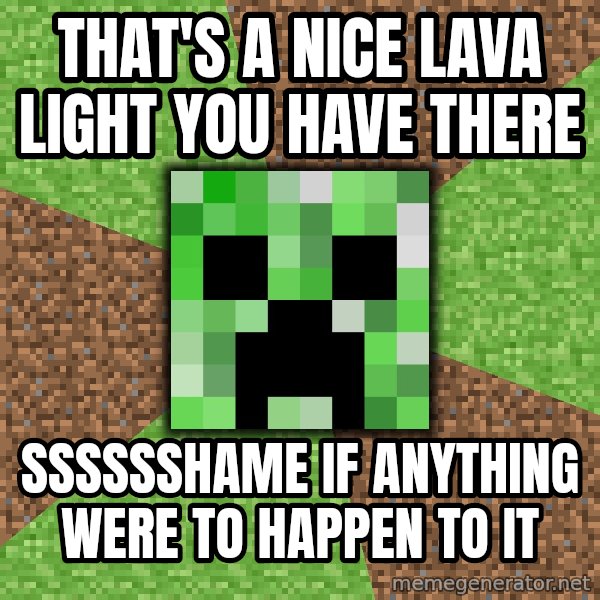 Minecraft Creeper meme: That's a nice lava light you have there / Sssssshame if anything were to happen to it