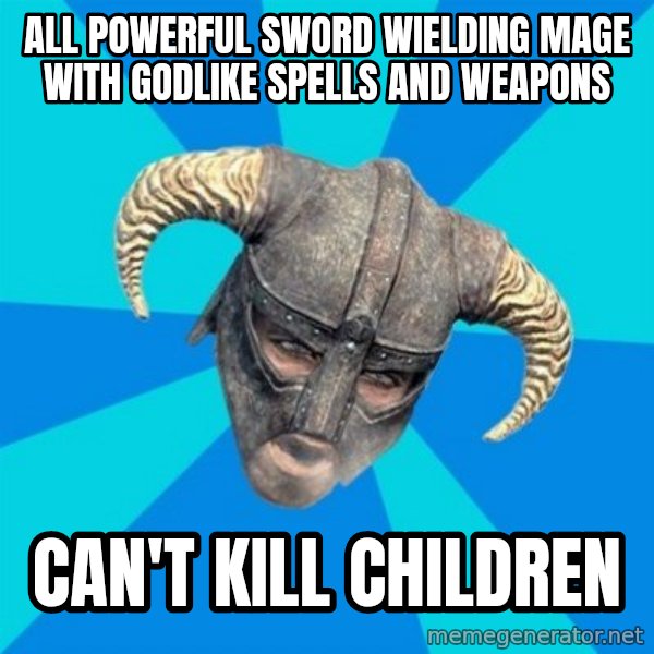 skyrim stan meme: all powerful sword wielding mage with godlike spells and weapons / can't kill children
