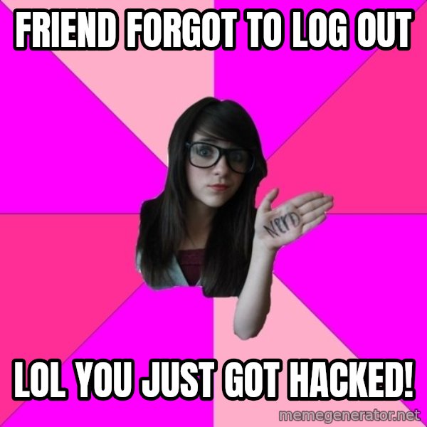 Idiot Nerd Girl meme: friend forgot to log out / lol you just got hacked!